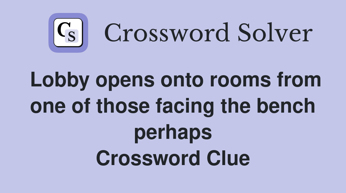 Lobby opens onto rooms from one of those facing the bench perhaps Crossword Clue