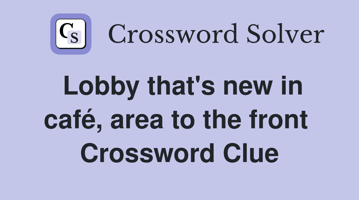 Lobby that's new in café, area to the front  Crossword Clue
