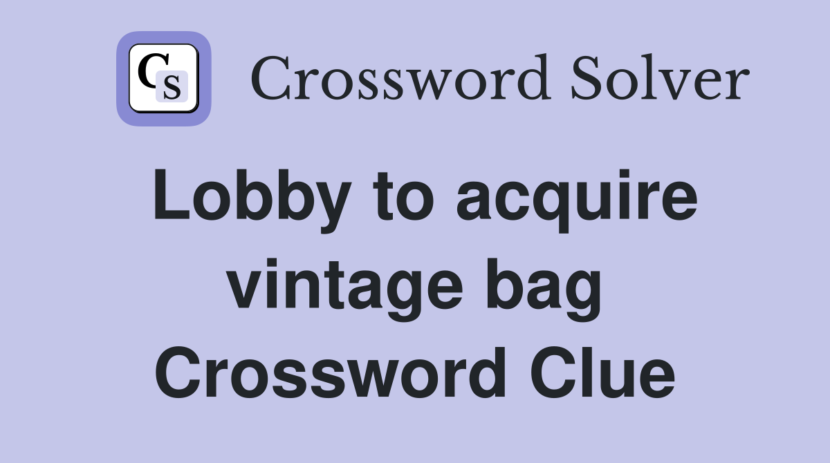 Lobby to acquire vintage bag Crossword Clue