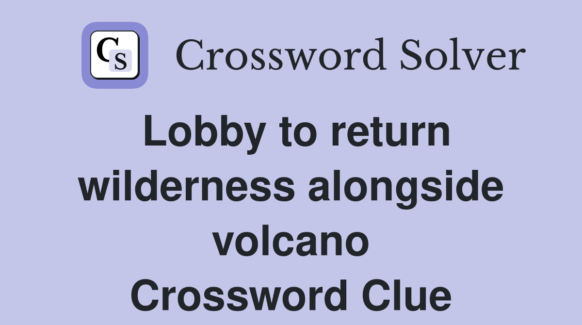 Lobby to return wilderness alongside volcano Crossword Clue
