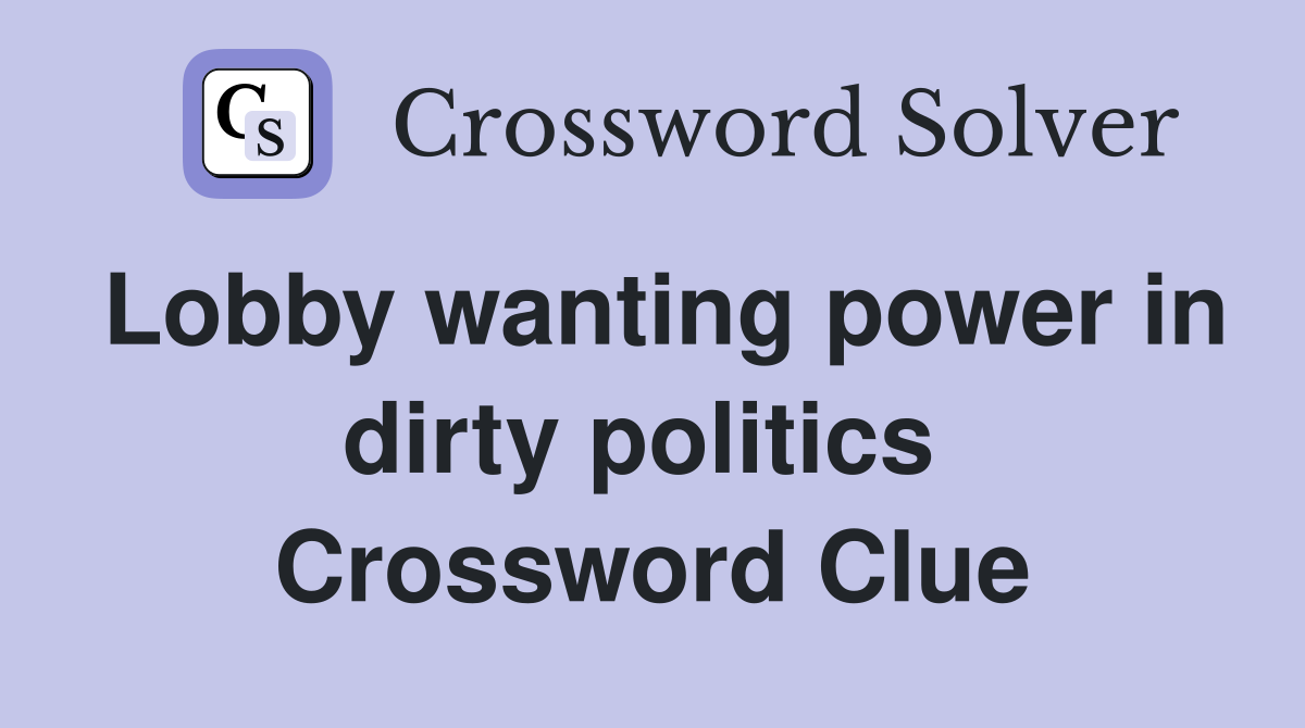 Lobby wanting power in dirty politics  Crossword Clue