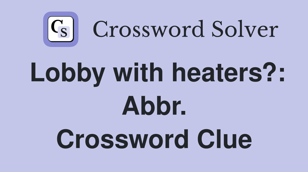Lobby with heaters?: Abbr. Crossword Clue