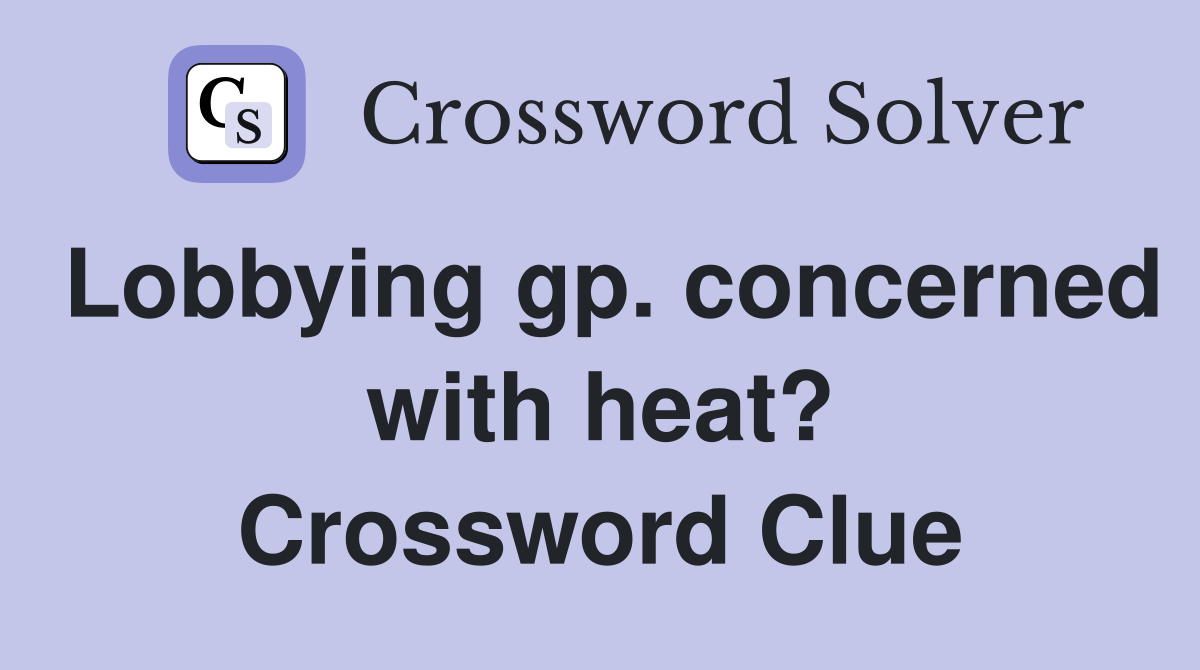 Lobbying gp. concerned with heat? Crossword Clue