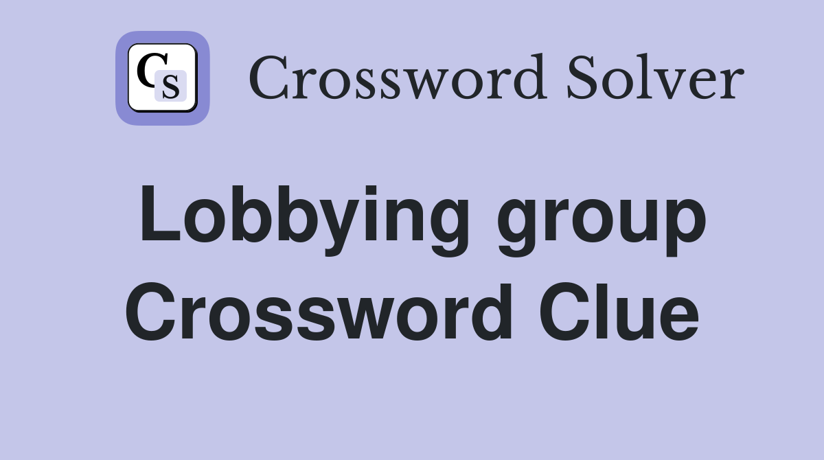 Lobbying group Crossword Clue