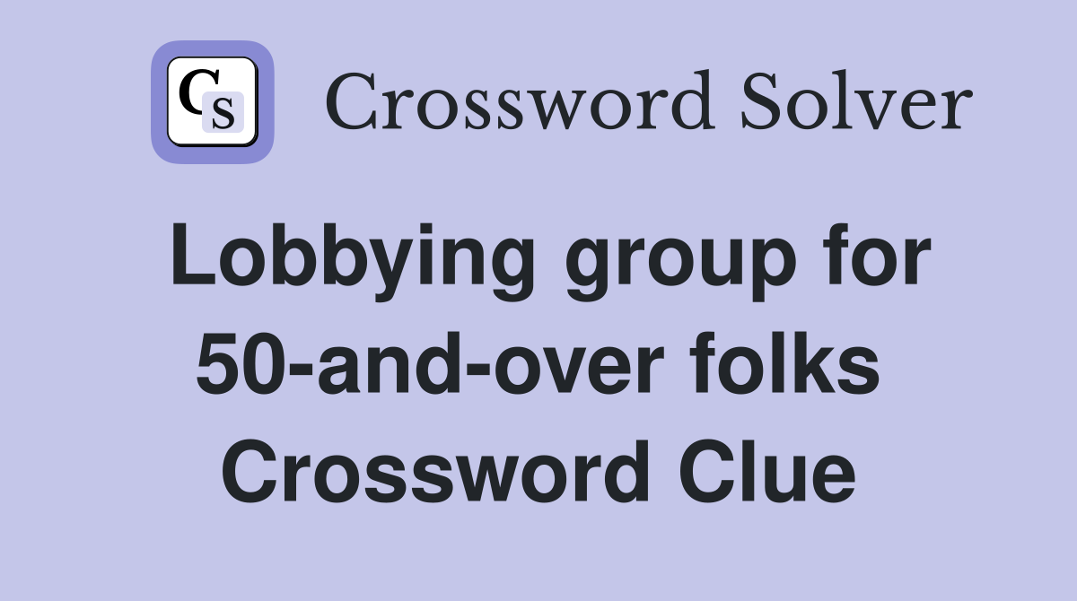 Lobbying group for 50-and-over folks Crossword Clue
