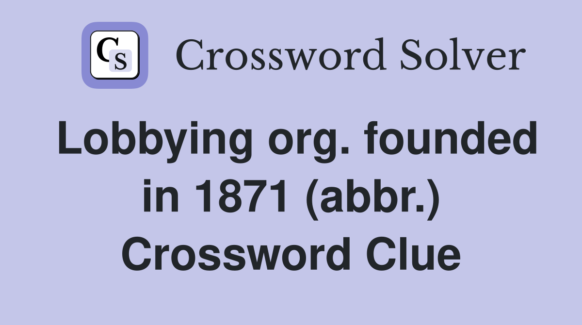 Lobbying org. founded in 1871 (abbr.) Crossword Clue