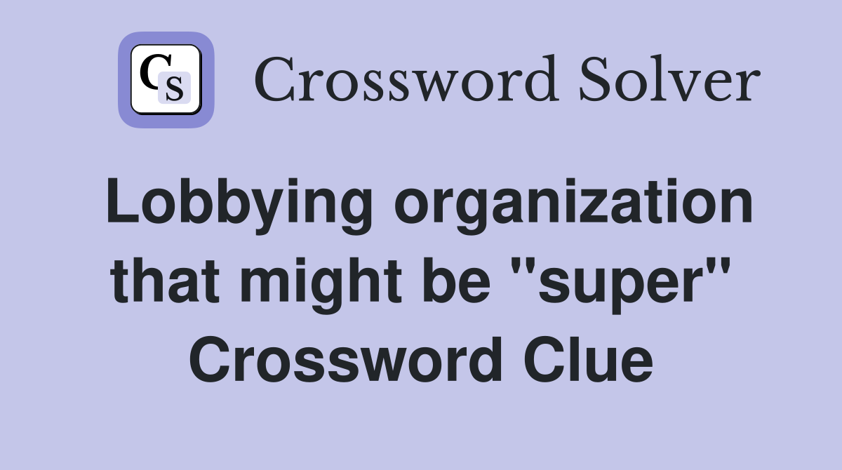 Lobbying organization that might be "super" Crossword Clue