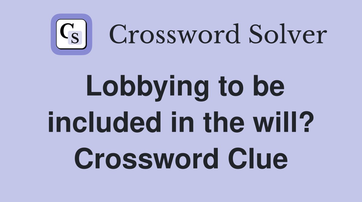 Lobbying to be included in the will? Crossword Clue