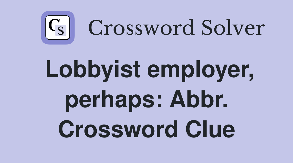 Lobbyist employer, perhaps: Abbr. Crossword Clue