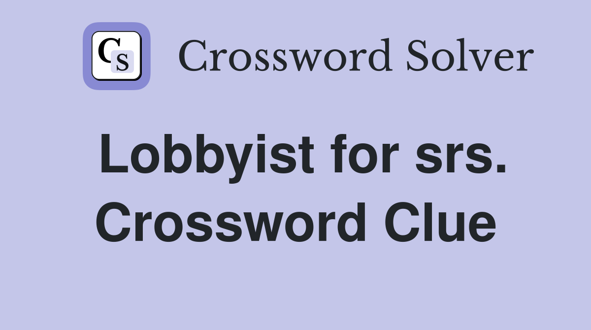 Lobbyist for srs. Crossword Clue