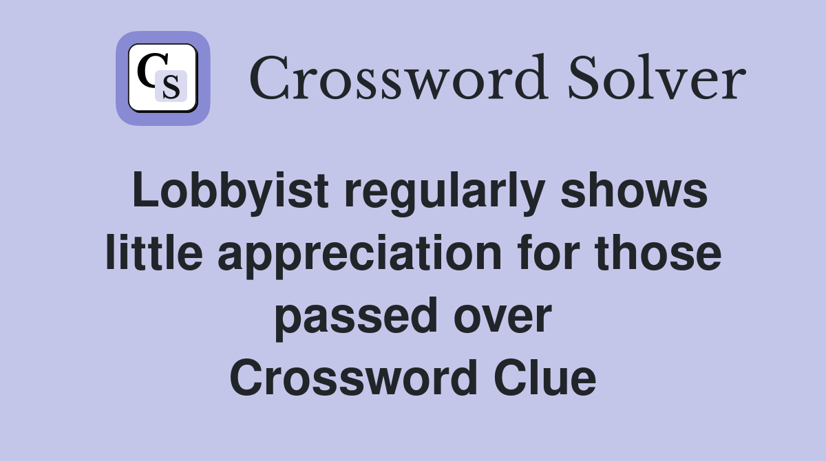 Lobbyist regularly shows little appreciation for those passed over Crossword Clue