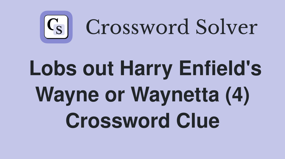 Lobs out Harry Enfield's Wayne or Waynetta (4) Crossword Clue