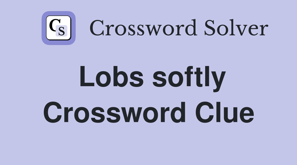 Lobs softly Crossword Clue