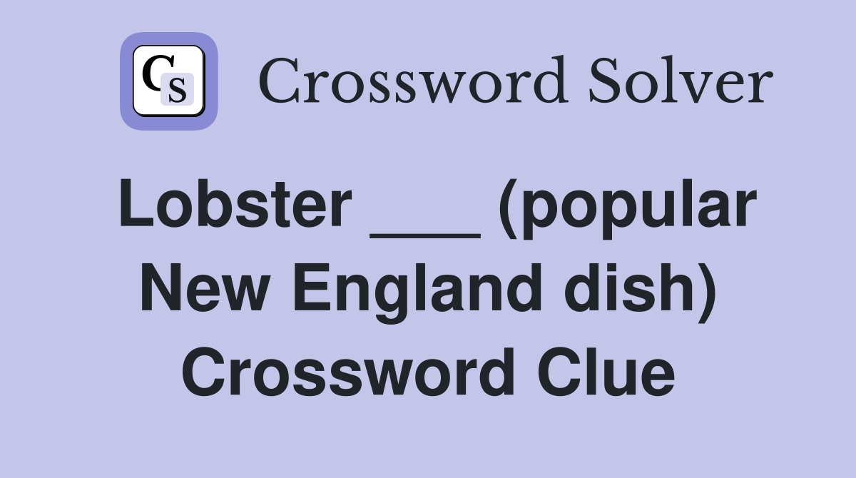 Lobster ___ (popular New England dish) Crossword Clue