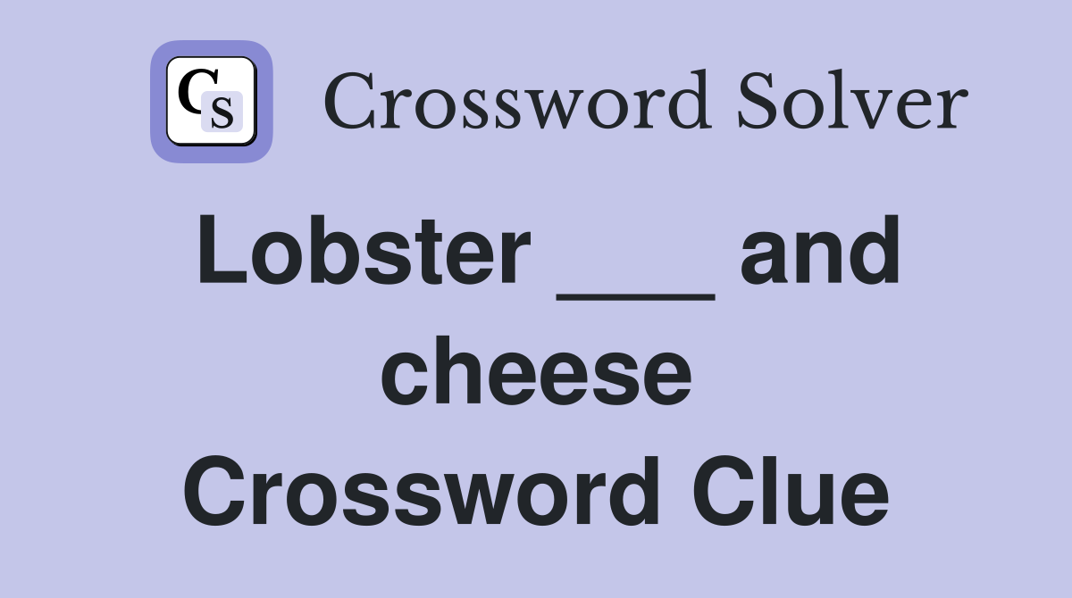 Lobster ___ and cheese Crossword Clue