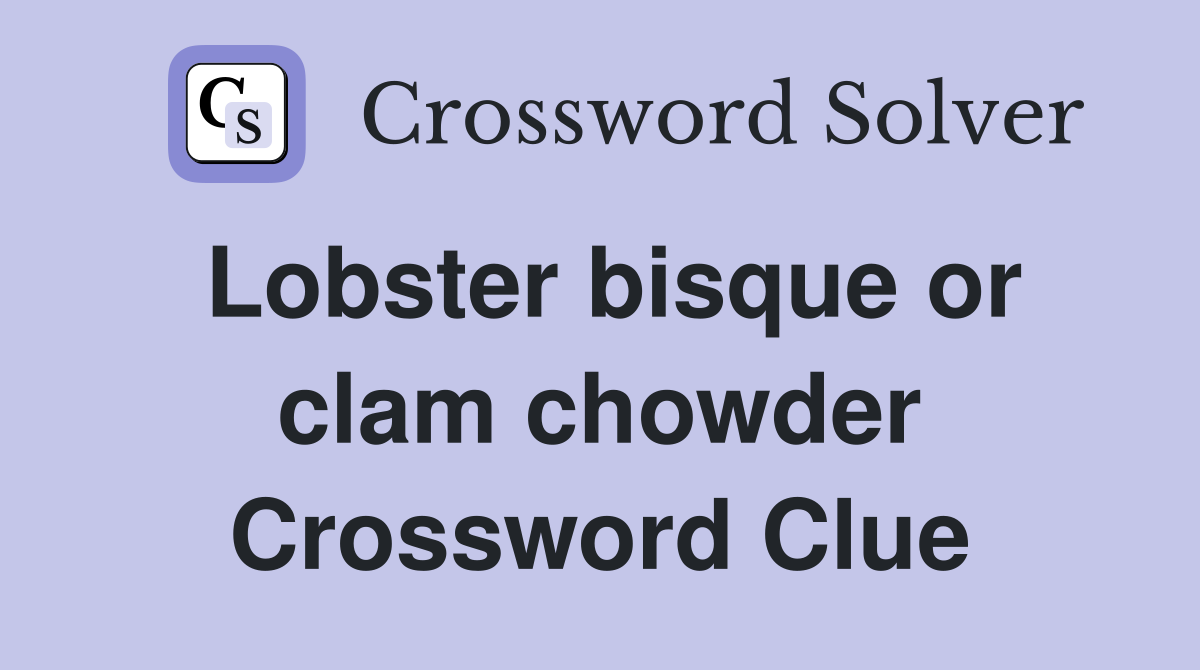 Lobster bisque or clam chowder Crossword Clue