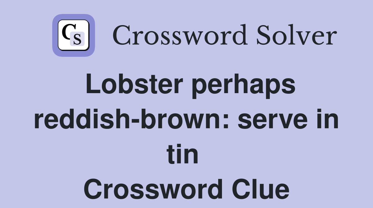 Lobster perhaps reddish-brown: serve in tin  Crossword Clue