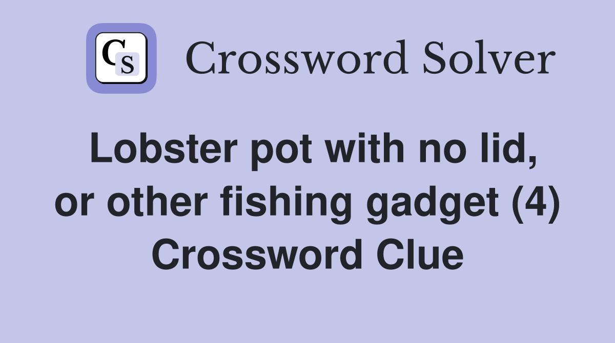 Lobster pot with no lid, or other fishing gadget (4) Crossword Clue