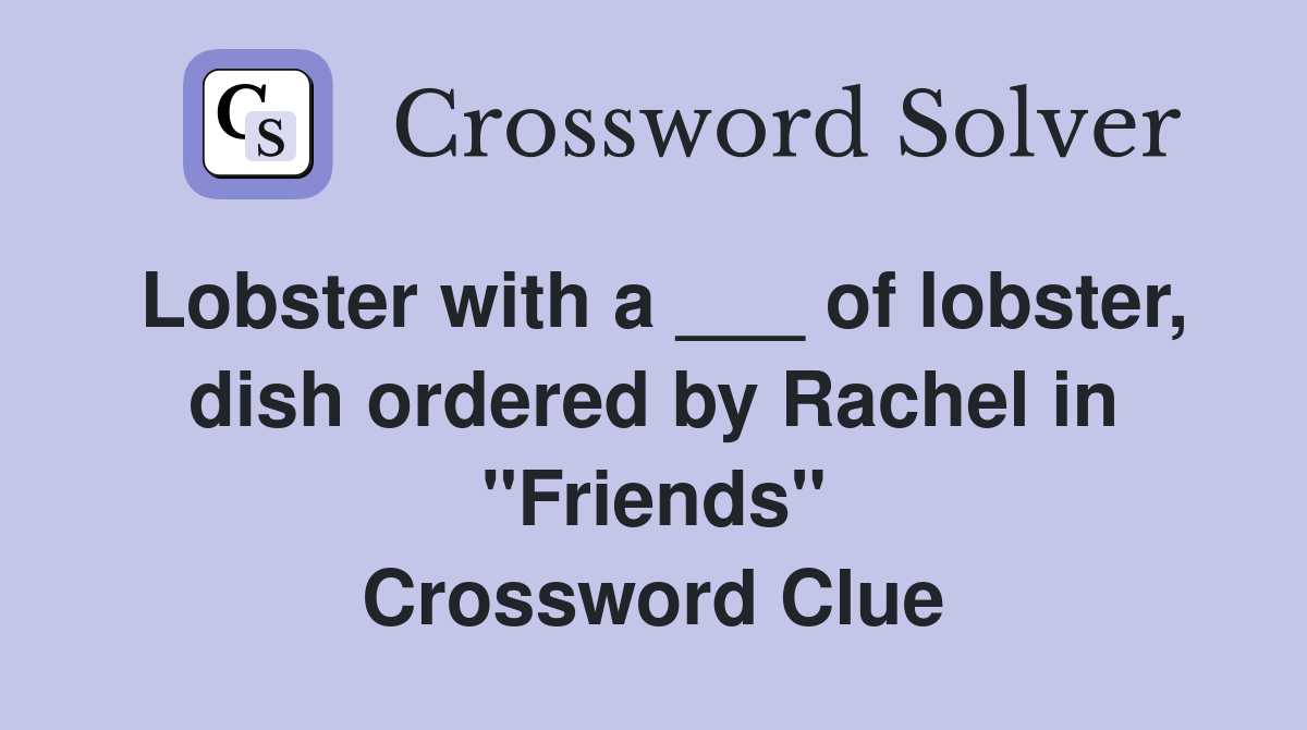 Lobster with a ___ of lobster, dish ordered by Rachel in "Friends" Crossword Clue