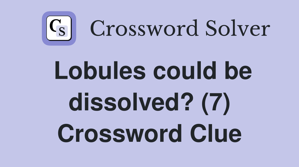 Lobules could be dissolved? (7) Crossword Clue