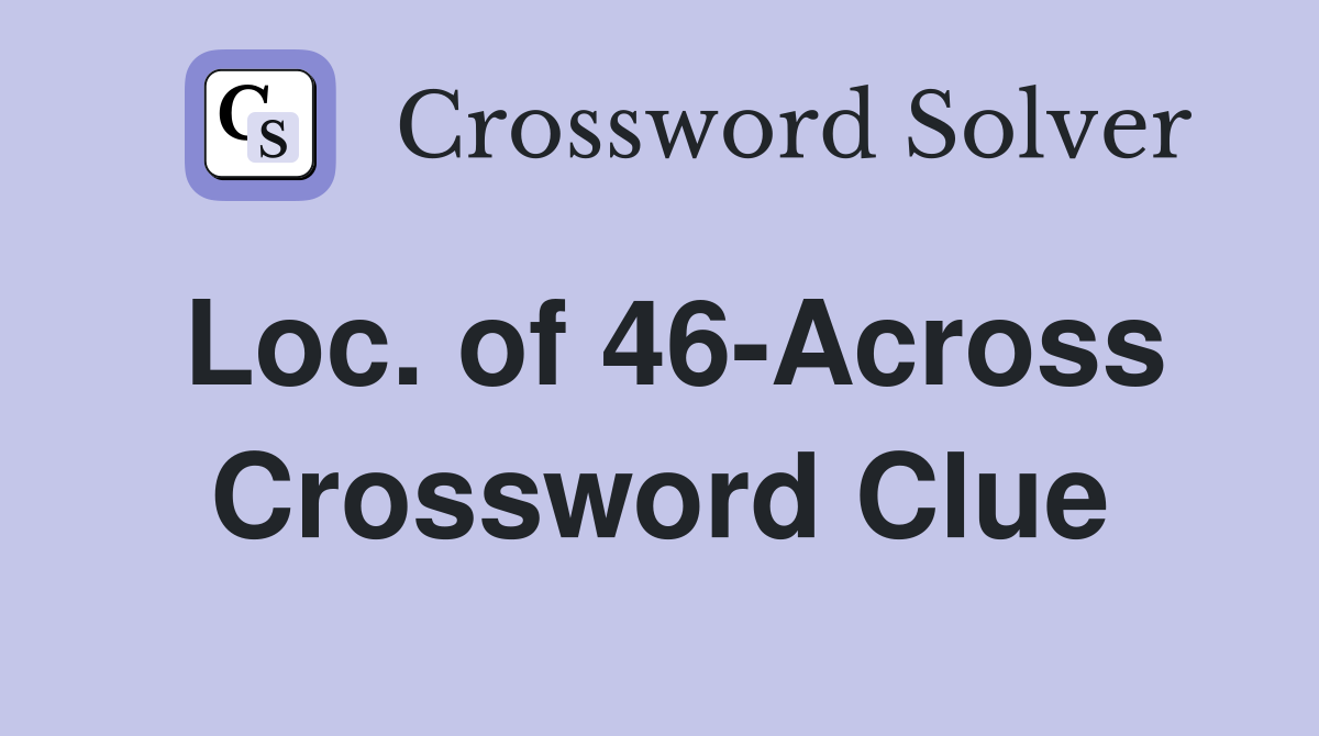 Loc. of 46-Across Crossword Clue