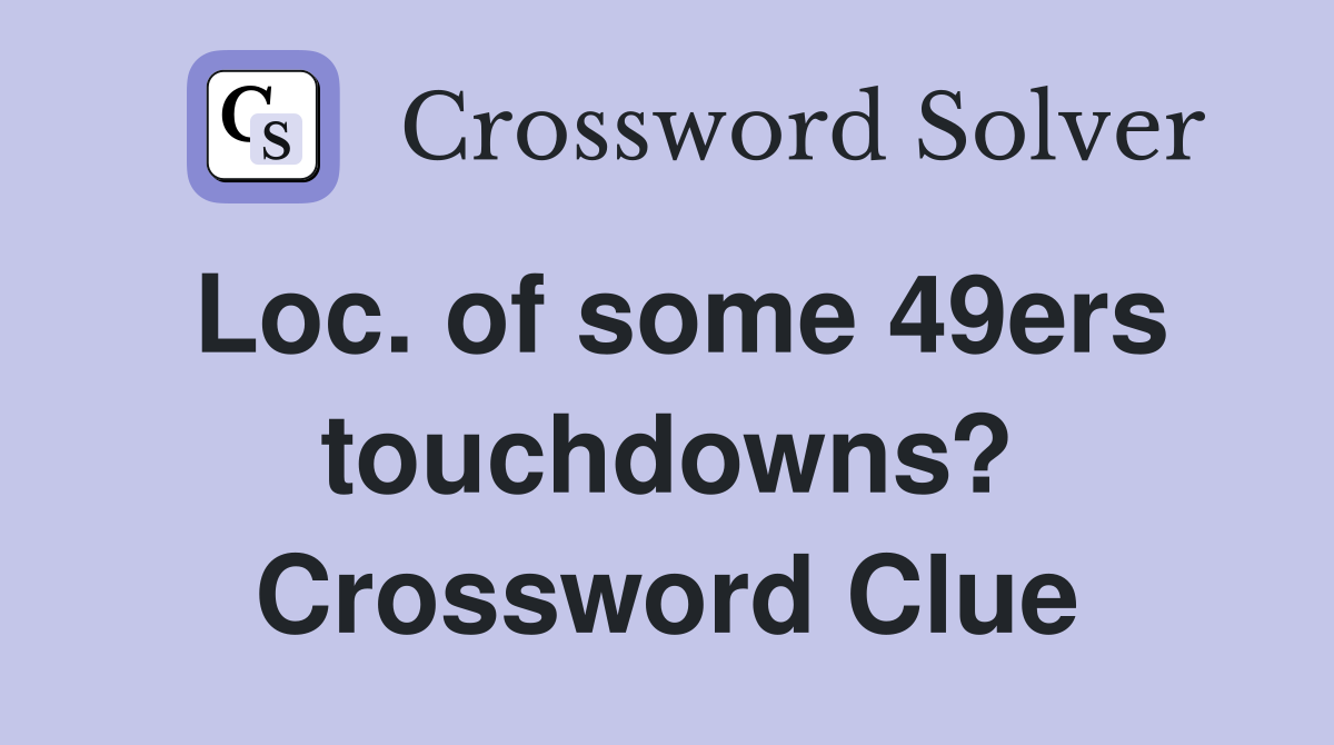 Loc. of some 49ers touchdowns? Crossword Clue