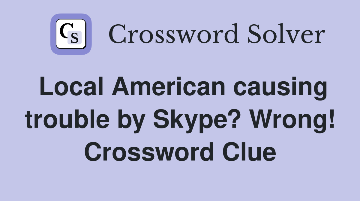 Local American causing trouble by Skype? Wrong! Crossword Clue