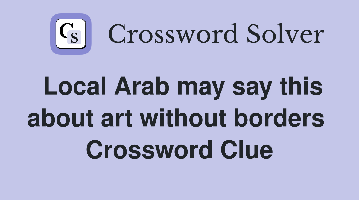 Local Arab may say this about art without borders  Crossword Clue