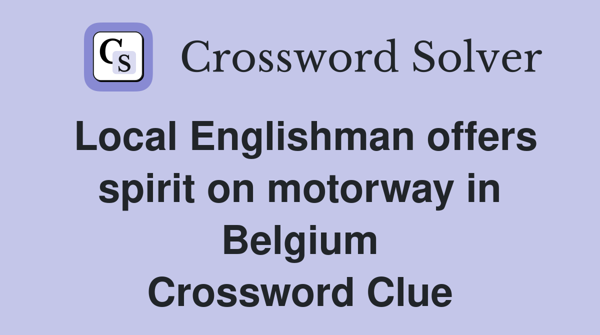 Local Englishman offers spirit on motorway in Belgium Crossword Clue
