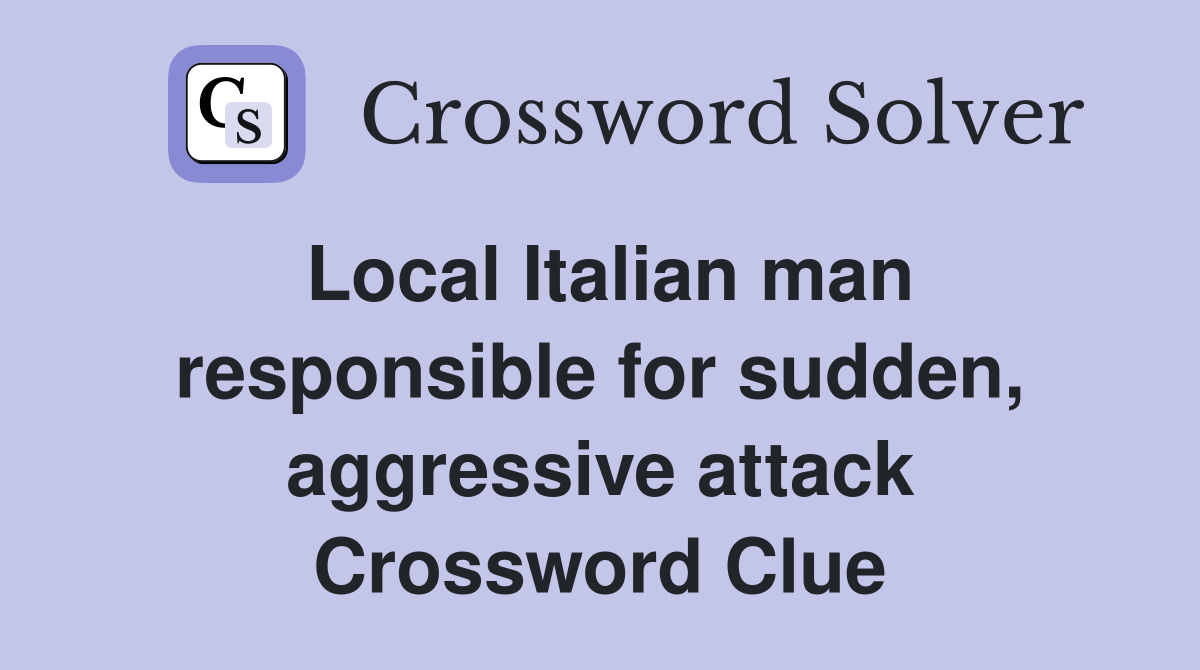 Local Italian man responsible for sudden, aggressive attack Crossword Clue
