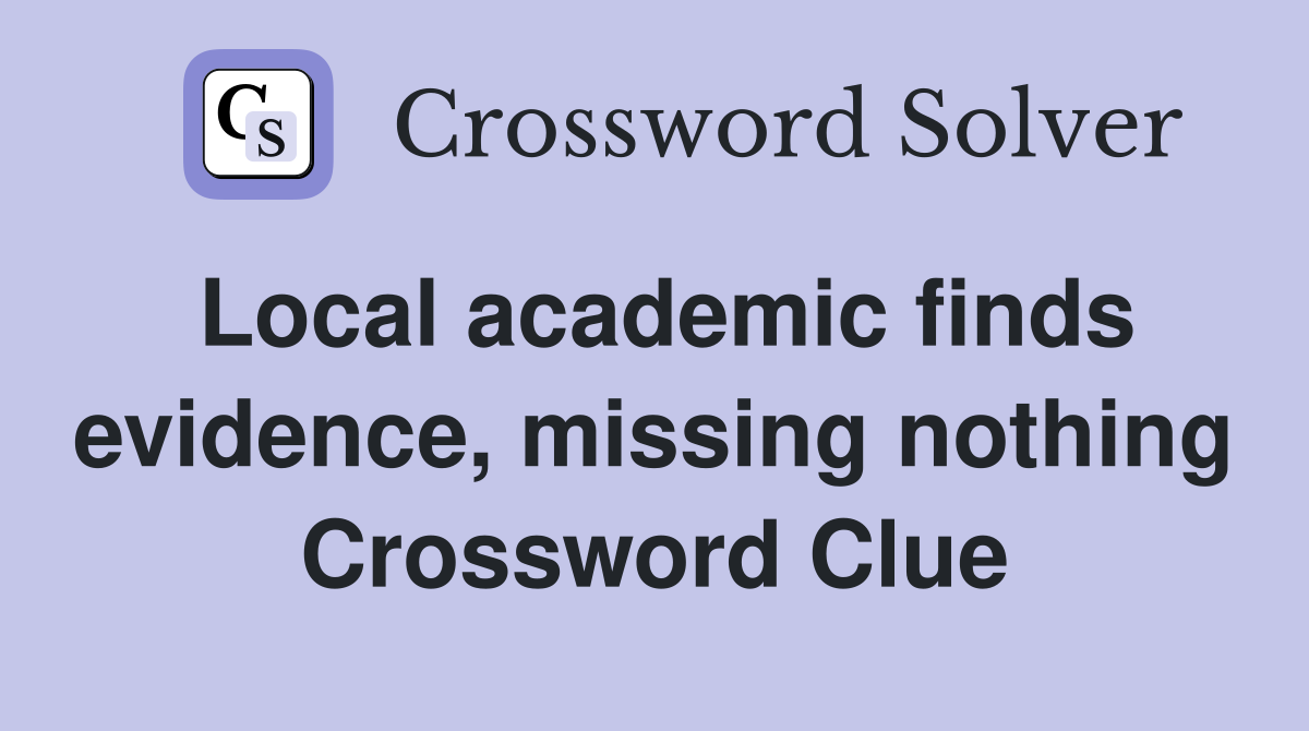 Local academic finds evidence, missing nothing Crossword Clue