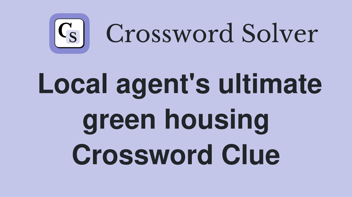 Local agent's ultimate green housing Crossword Clue