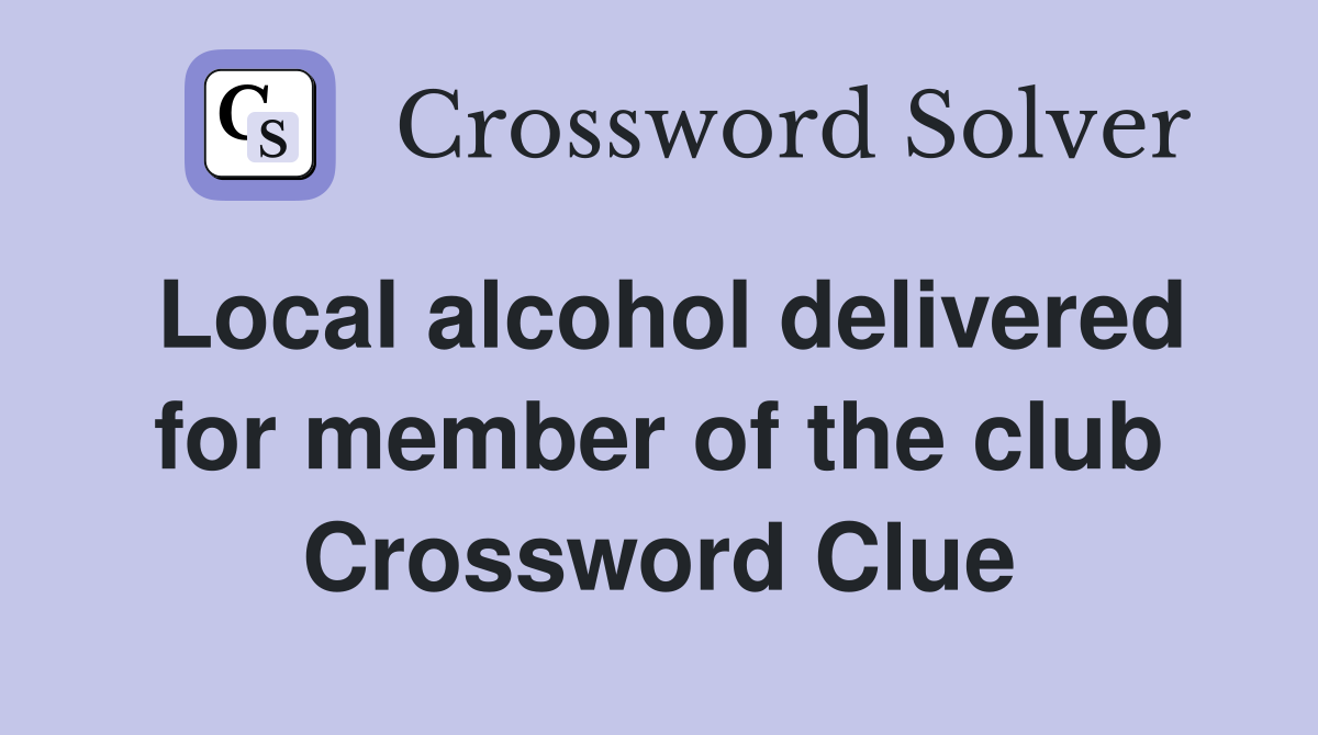 Local alcohol delivered for member of the club Crossword Clue
