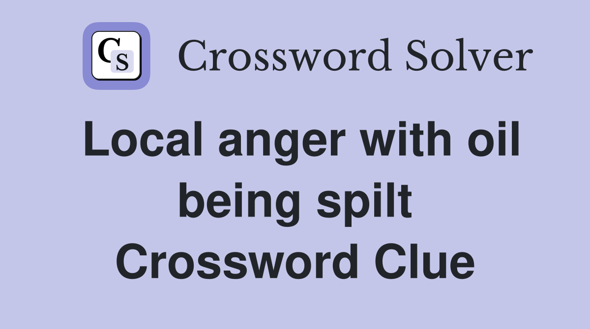 Local anger with oil being spilt Crossword Clue