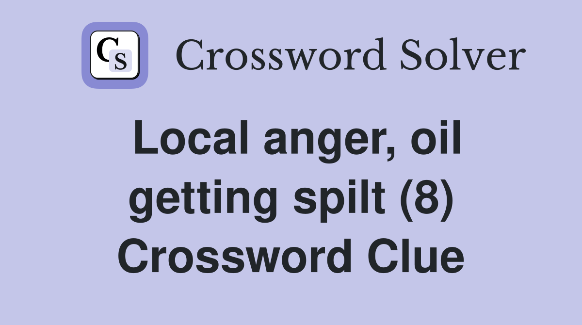 Local anger, oil getting spilt (8) Crossword Clue