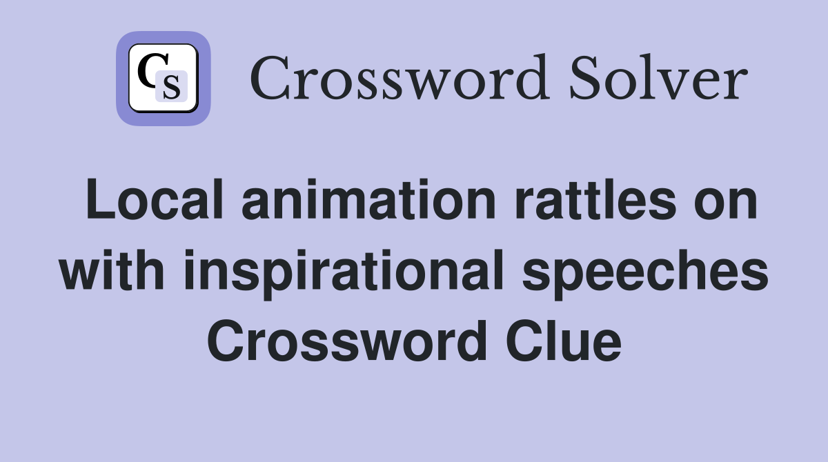 Local animation rattles on with inspirational speeches Crossword Clue