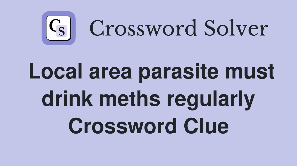 Local area parasite must drink meths regularly Crossword Clue