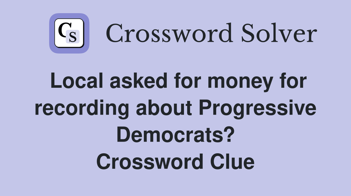 Local asked for money for recording about Progressive Democrats? Crossword Clue