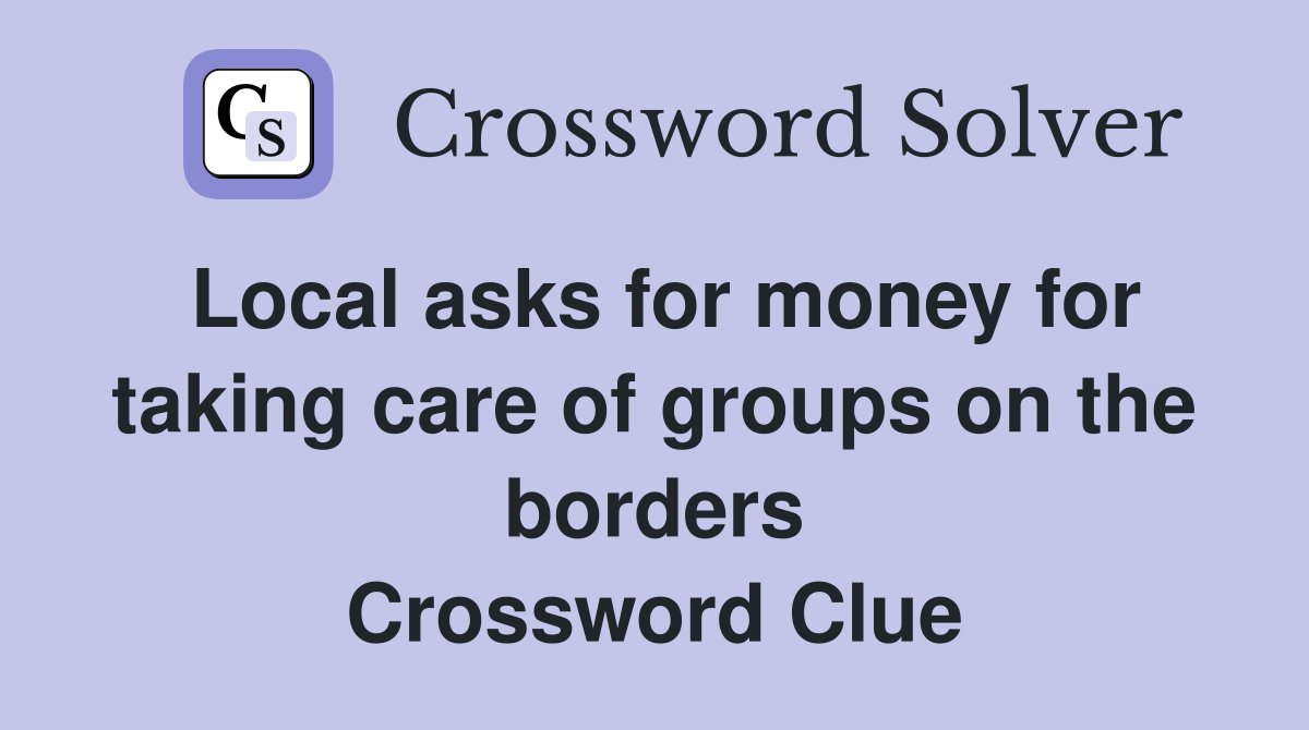 Local asks for money for taking care of groups on the borders Crossword Clue