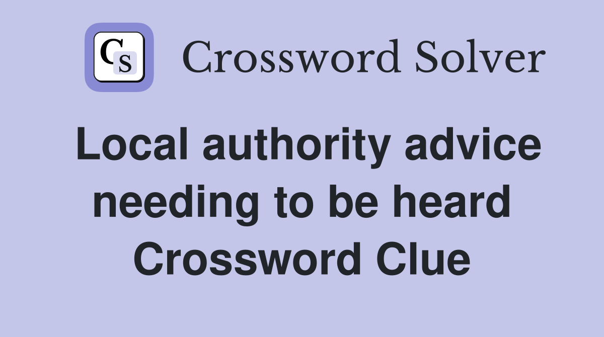 Local authority advice needing to be heard Crossword Clue