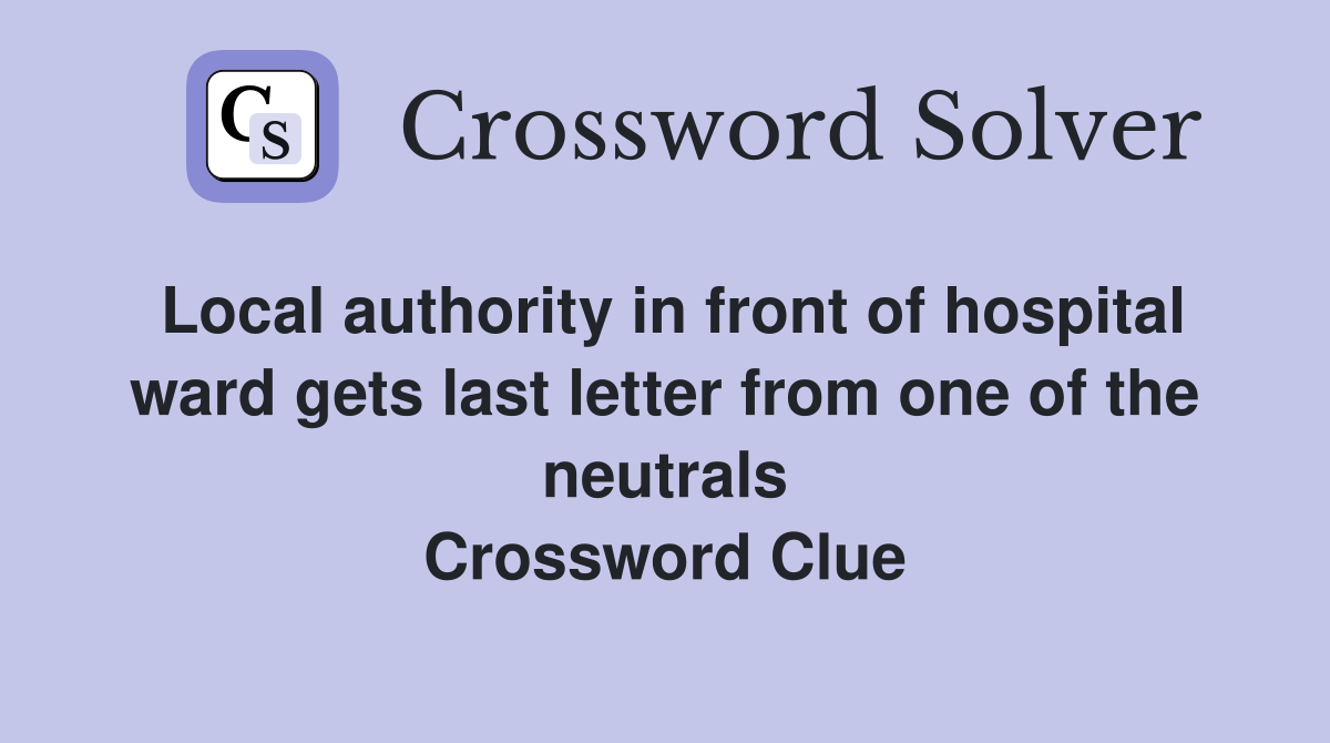 Local authority in front of hospital ward gets last letter from one of the neutrals Crossword Clue