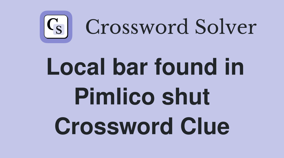 Local bar found in Pimlico shut Crossword Clue
