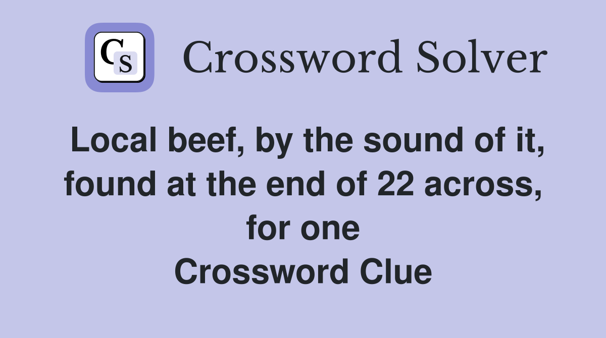 Local beef, by the sound of it, found at the end of 22 across, for one Crossword Clue