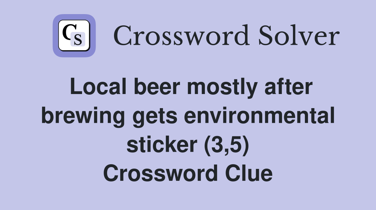 Local beer mostly after brewing gets environmental sticker (3,5) Crossword Clue