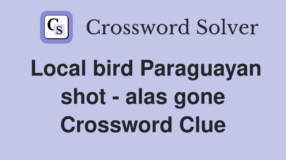 Local bird Paraguayan shot - alas gone Crossword Clue