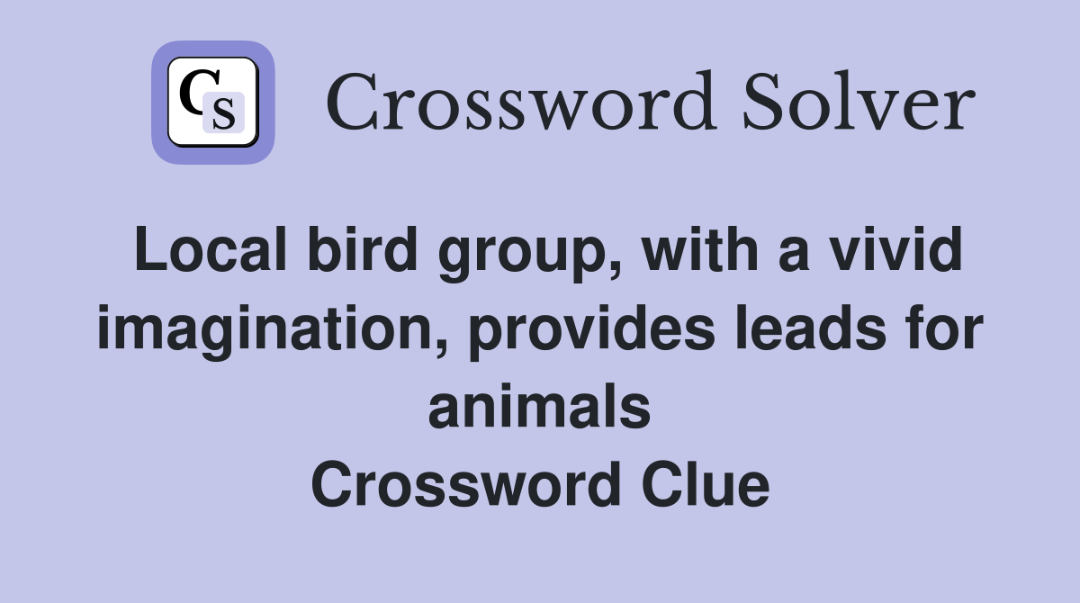 Local bird group, with a vivid imagination, provides leads for animals Crossword Clue