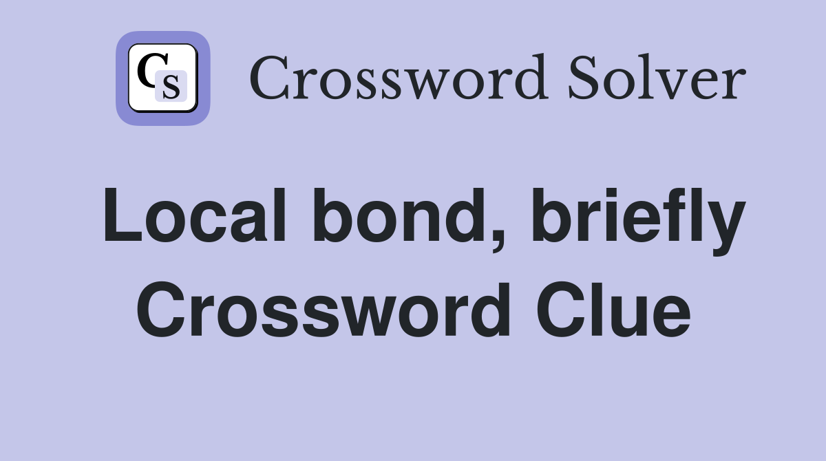 Local bond, briefly Crossword Clue