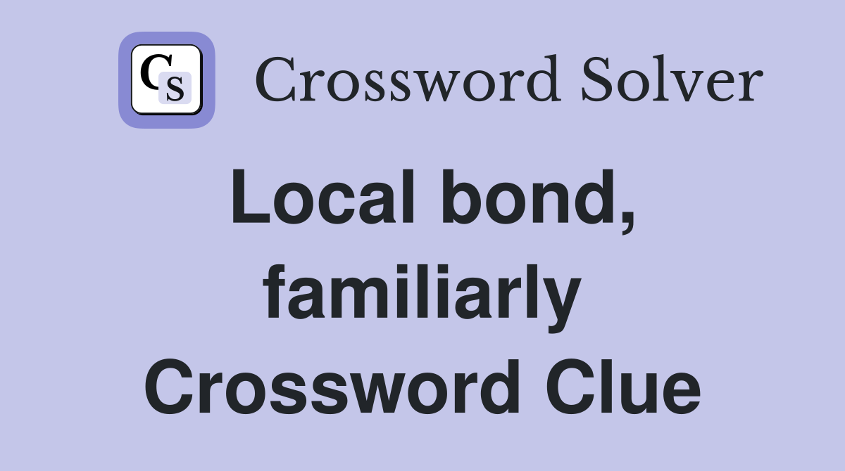 Local bond, familiarly Crossword Clue