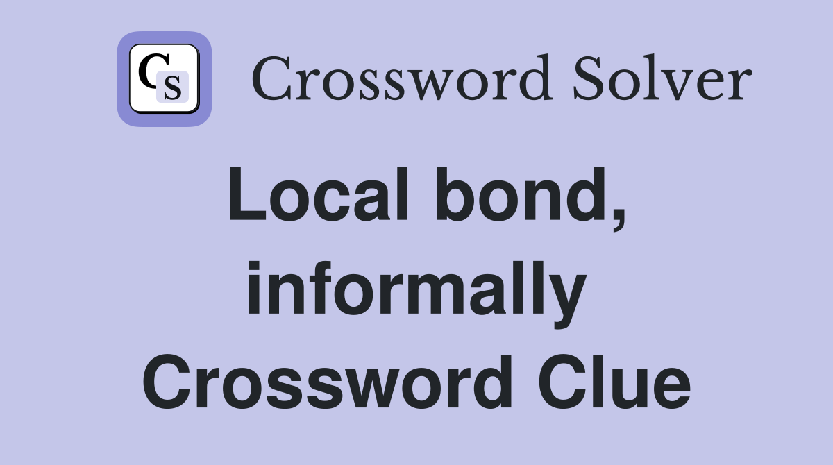 Local bond, informally Crossword Clue
