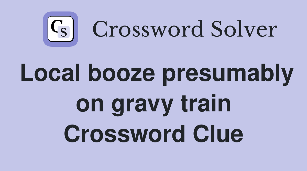 Local booze presumably on gravy train Crossword Clue